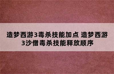 造梦西游3毒杀技能加点 造梦西游3沙僧毒杀技能释放顺序